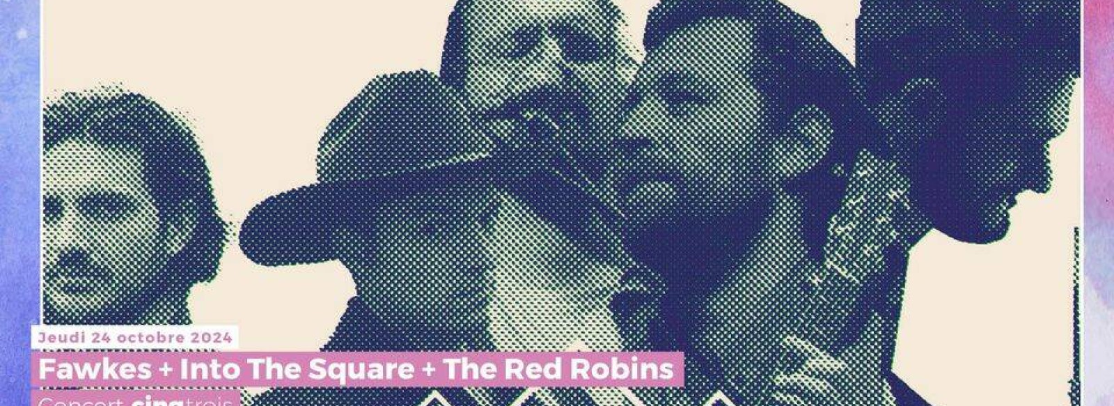 Fawkes + Into the Square + The Red Robins - concert cinqtrois au 6par4